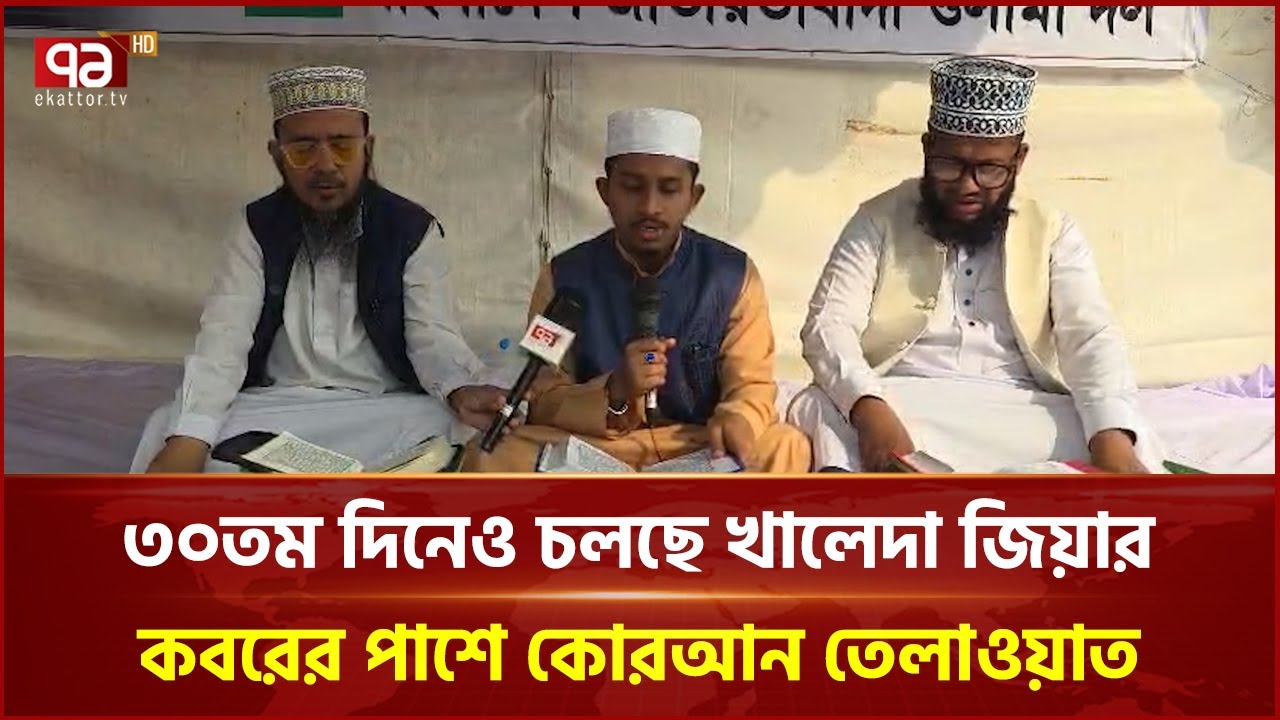 ৩০তম দিনেও চলছে খালেদা জিয়ার কবরের পাশে কোরআন তেলাওয়াত | Khaleda Zia | Ekattor TV