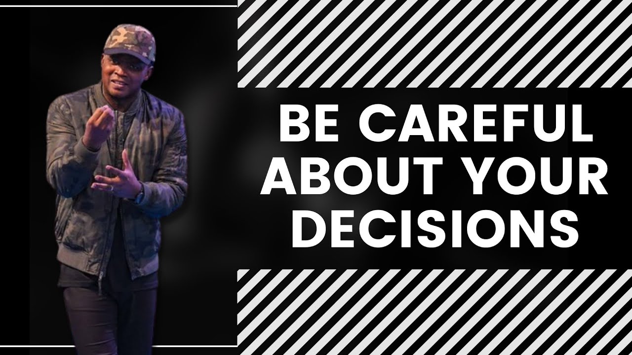 BE CAREFUL ABOUT YOUR DECISIONS
