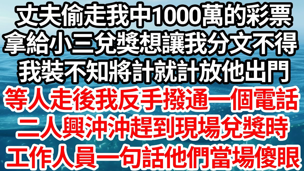 丈夫偷走我中1000萬的彩票，拿給小三兌獎想讓我分文不得，我裝不知將計就計放他出門，等人走後我反手撥通一個電話，二人興沖沖趕到現場兌獎時，工作人員一句話他們當場傻眼【倫理】【都市】