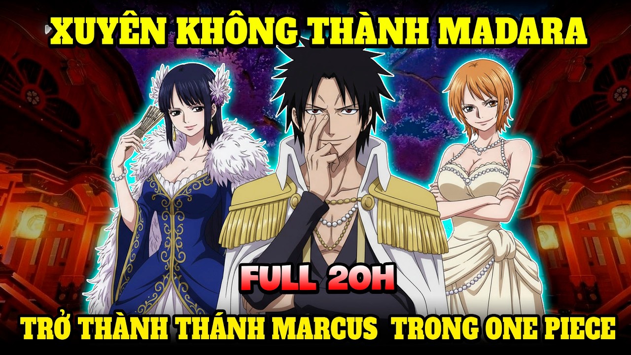 FULL 20H: XUYÊN KHÔNG THÀNH MADARA NHƯNG Ở TRONG ONE PIECE, TA TRỞ THÀNH THÁNH MARCUS
