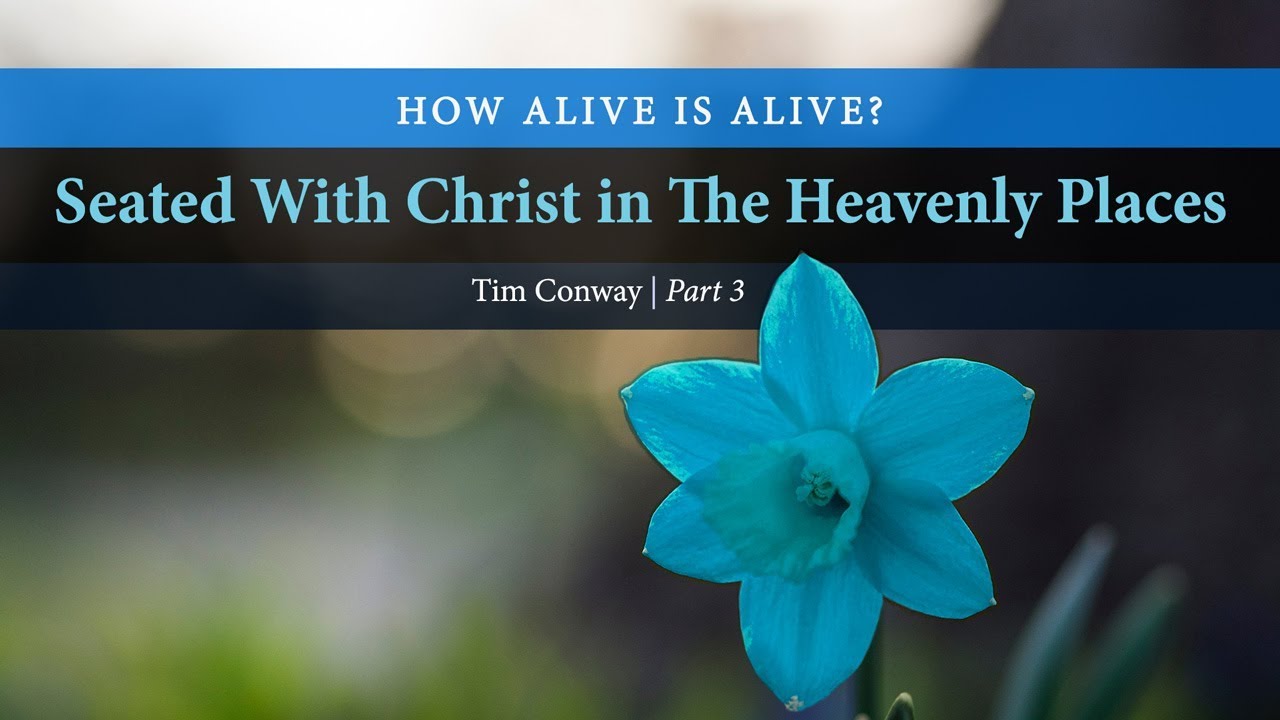 How Alive is Alive? Seated With Christ in The Heavenly Places (Part 3) - Tim Conway