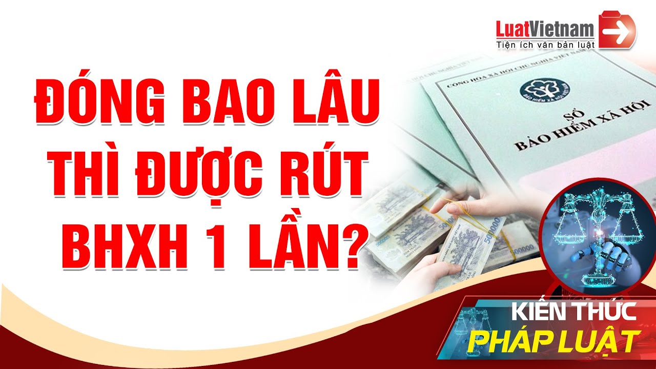 Đóng Bảo Hiểm Bao Lâu Thì Được Rút BHXH 1 Lần?  | LuatVietnam