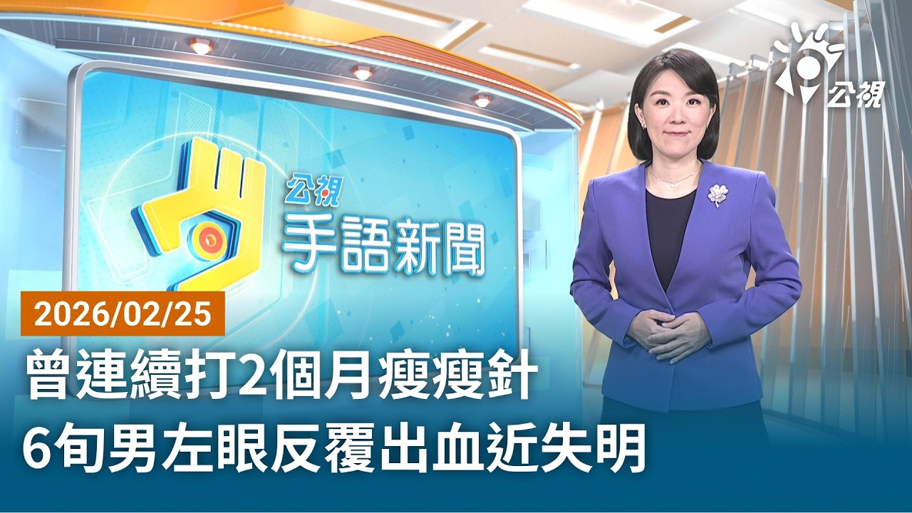 20260225 公視手語新聞 完整版｜曾連續打2個月瘦瘦針 6旬男左眼反覆出血近失明