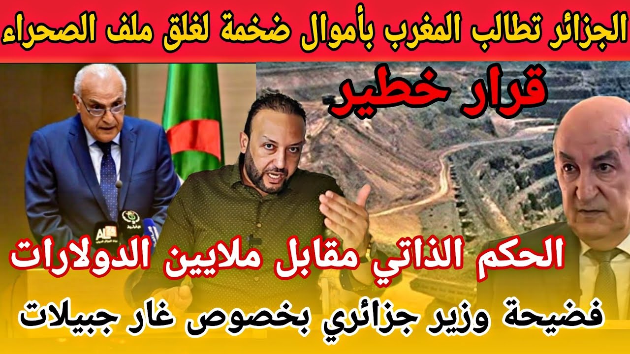 الجزائر تطالب المغرب بتعويضات مالية ضخمة لقبول الحكم الذاتي/فضيحة تصريح وزير جزائري بخصوص غار جبيلات