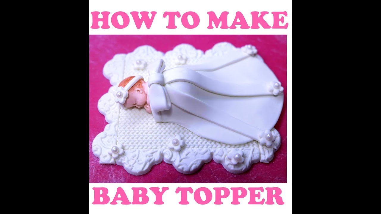 HOW TO MAKE FONDANT BABY TOPPER