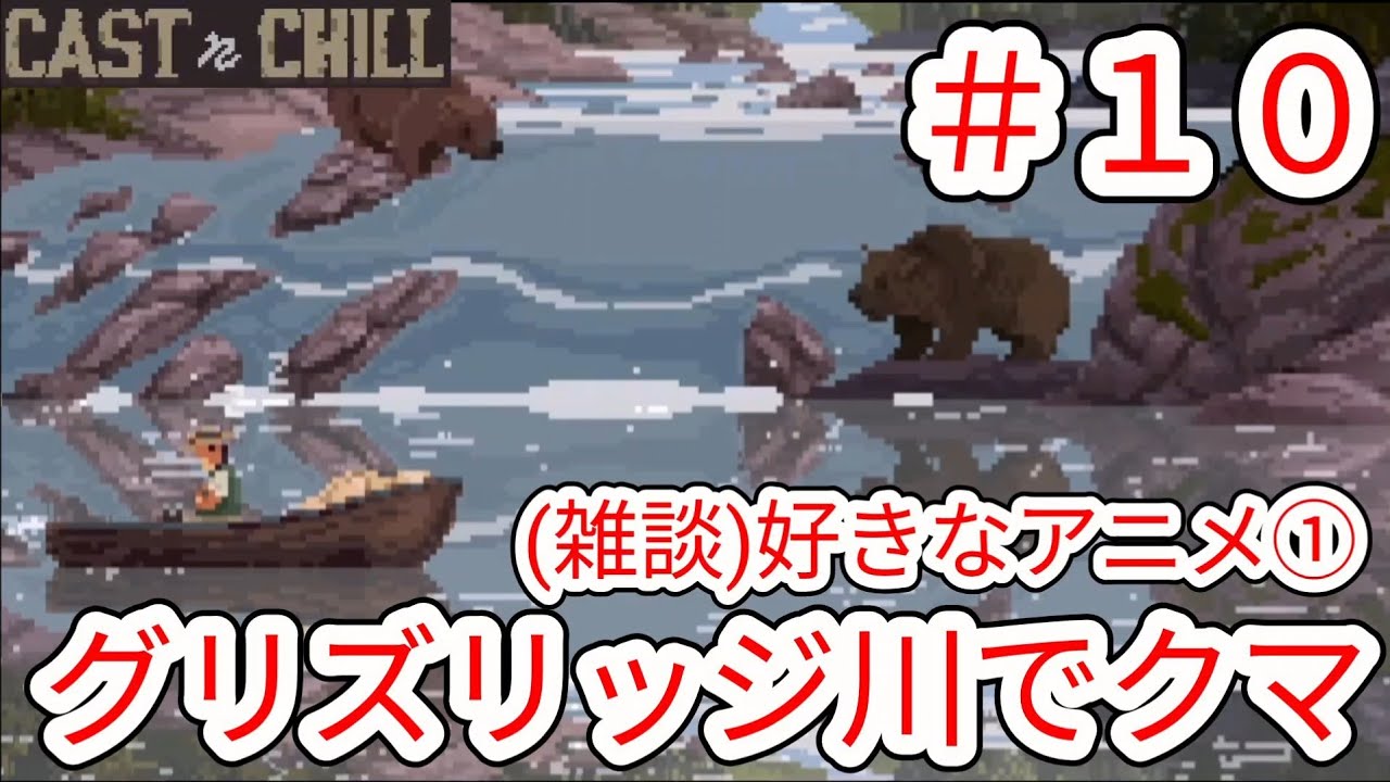 【CAST n CHILL】#10 グリズリッジ川でクマ注意報(雑談)好きなアニメ①【チル釣りゲーム】