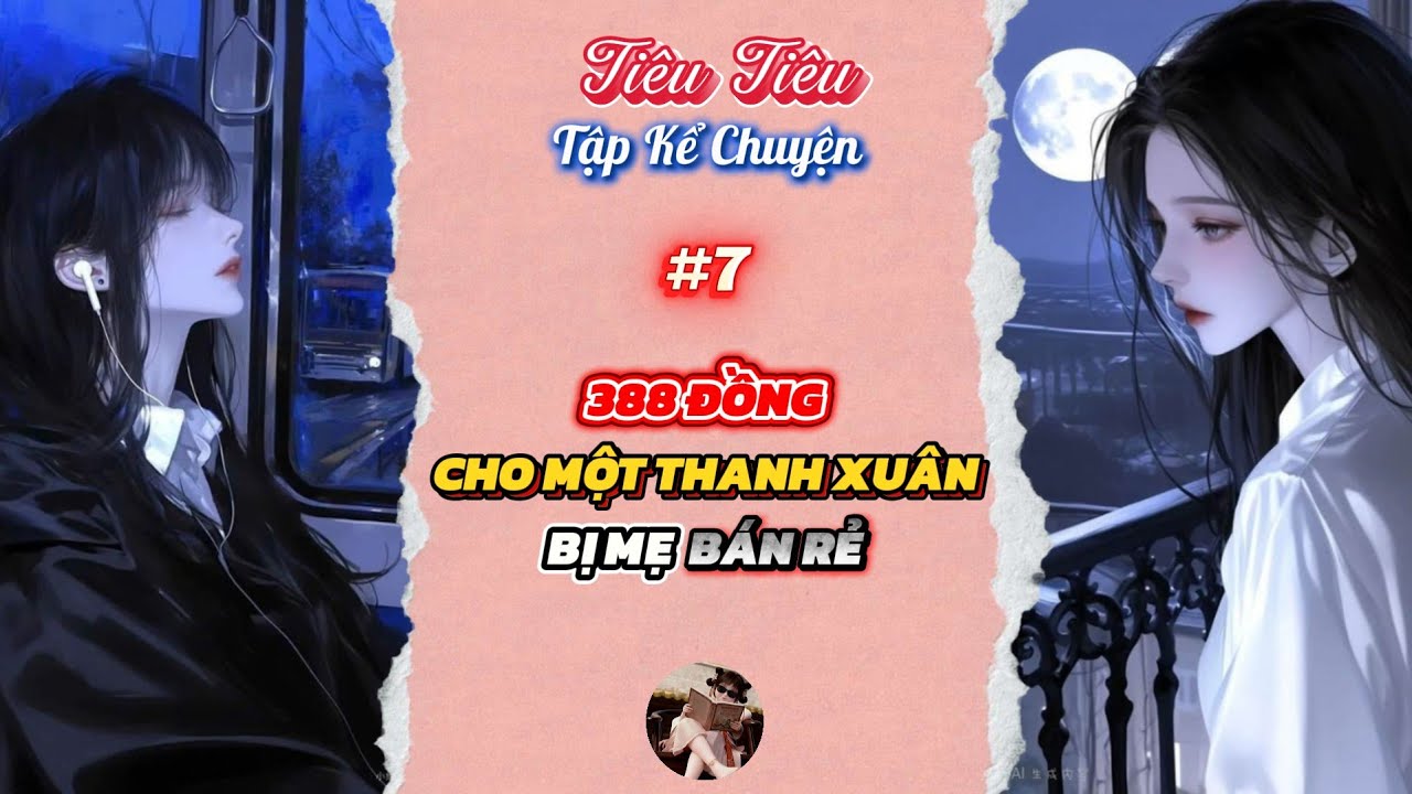TIÊU TIÊU TẬP KỂ CHUYỆN #7 | 388 ĐỒNG CHO MỘT THANH XUÂN BỊ MẸ BÁN RẺ | TRUYỆN AUDIO