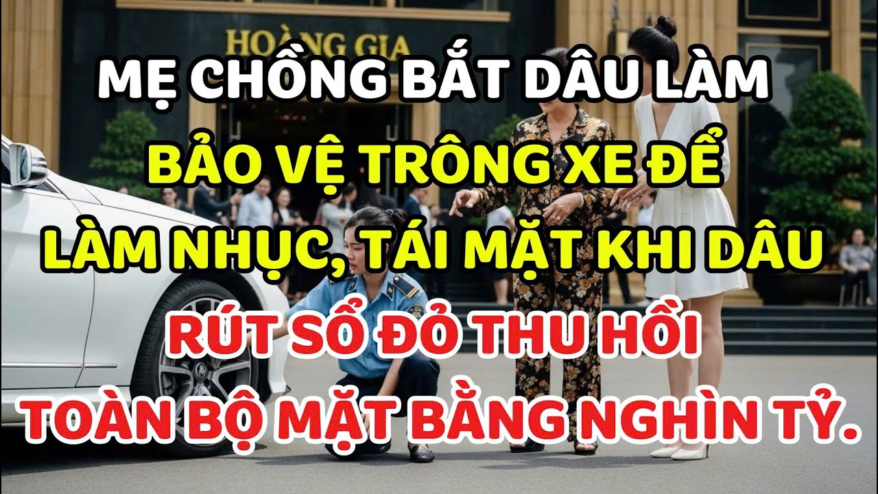 Mẹ chồng bắt dâu làm bảo vệ trông xe để làm nhục, tái mặt khi dâu rút sổ đỏ thu hồi toàn bộ mặt bằng