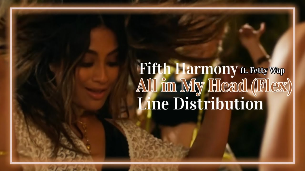 Fifth Harmony ft. Fetty Wap ~ All in My Head (Flex) (Line Distribution)