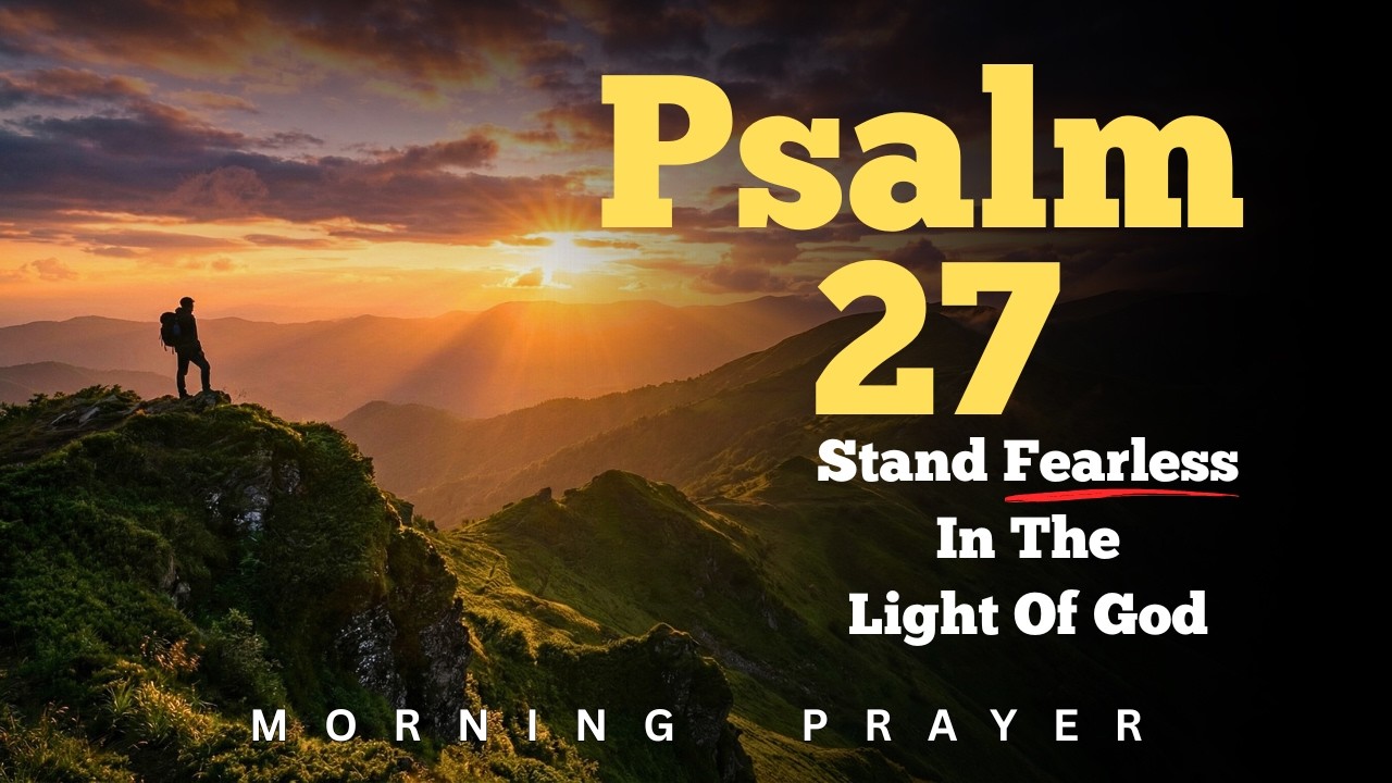 Psalm 27: The Lord is My Light. A Prayer for Courage in Difficult Times | Morning Prayer