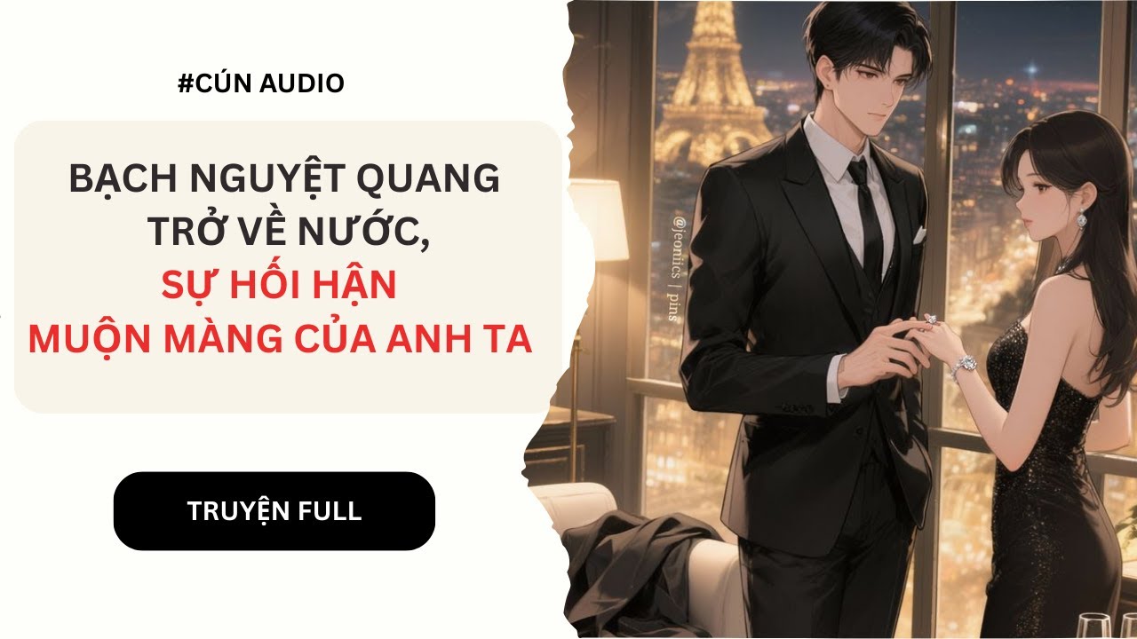 [Truyện Audio] BẠCH NGUYỆT QUANG TRỞ VỀ NƯỚC VÀ SỰ HỐI HẬN MUỘN MÀNG CỦA ANH TA | FULL
