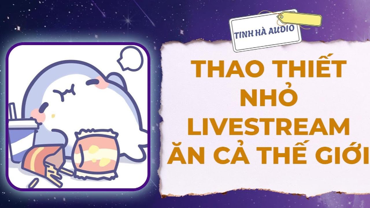 【Truyện Audio】THAO THIẾT NHỎ LIVESTREAM ĂN CẢ THẾ GIỚI | Tinh Hà Audio
