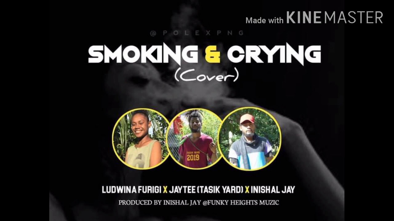 SMOKING & CRYING (Cover) - Ludwina Furigi x Jay Tee (Tasik Yard) x Inishal Jay [2020 PNG Musik]