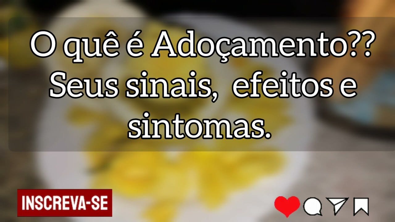 🌼 O quê é Adoçamento?? Seus sinais, efeitos e sintomas.