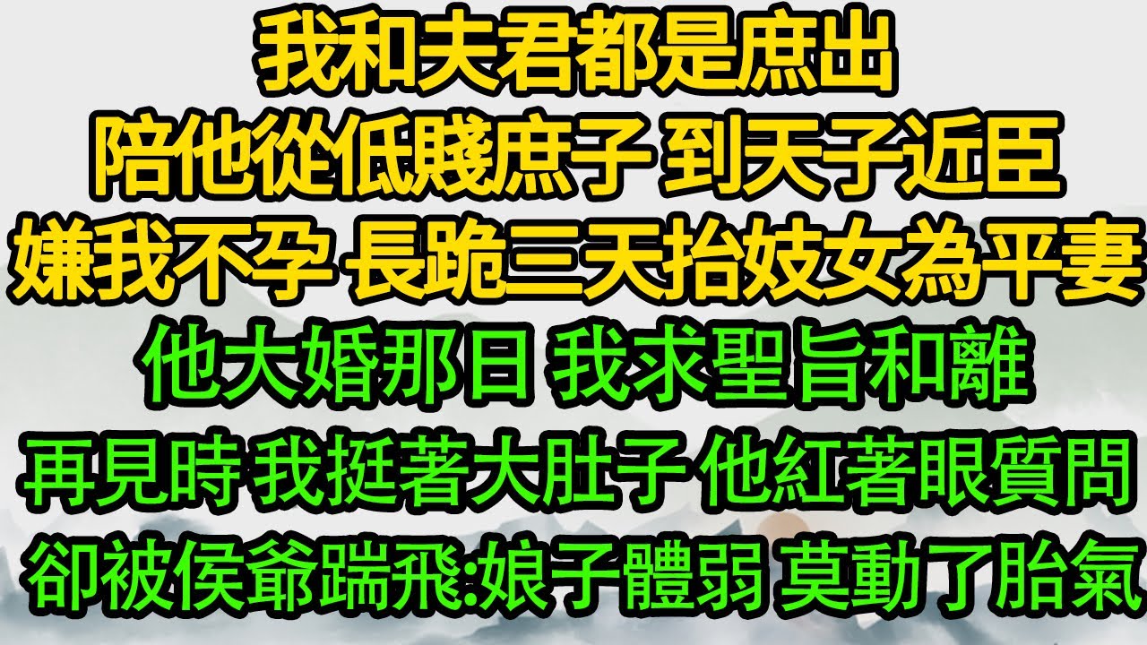 我和夫君都是庶出,陪他從低賤庶子 到天子近臣，嫌我不孕 長跪三天抬妓女為平妻，他大婚那日 我求聖旨和離，再見時 我挺著大肚子，他紅著眼質問 卻被侯爺踹飛:娘子體弱 莫動了胎氣