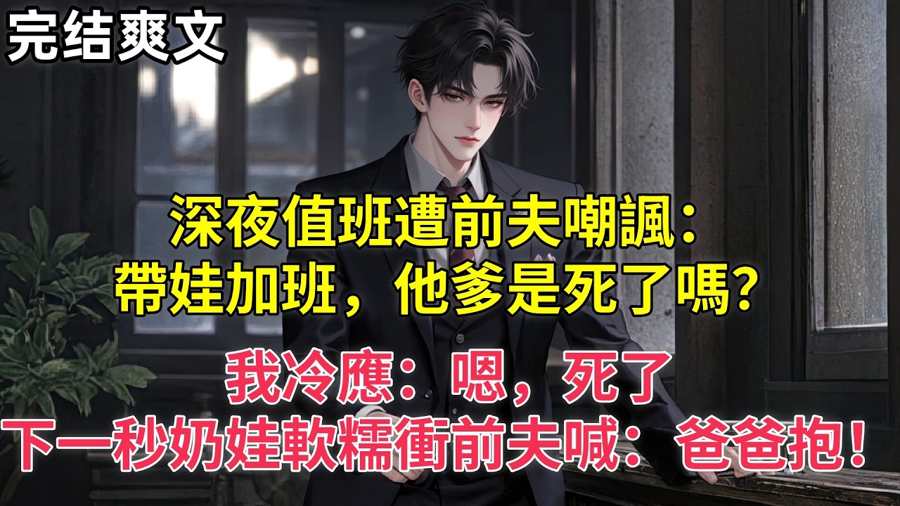 深夜值班遭前夫嘲諷：帶娃加班，他爹是死了嗎？我冷應：嗯，死了。下一秒奶娃軟糯衝前夫喊：爸爸抱！