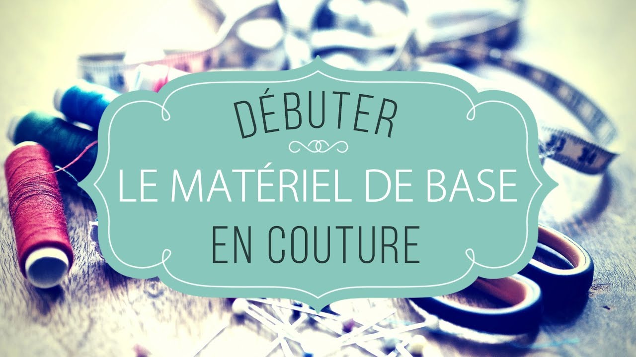 LE MAT&Eacute;RIEL DE BASE POUR D&Eacute;BUTER EN COUTURE