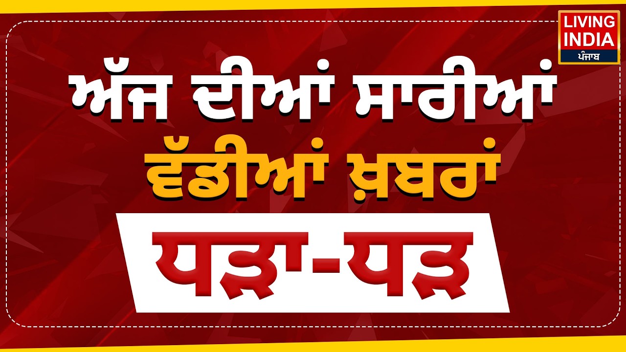 ਅੱਜ ਦੀਆਂ ਸਾਰੀਆਂ ਵੱਡੀਆਂ ਖ਼ਬਰਾਂ ਧੜਾ-ਧੜ | Today News | Breaking News | Punjab News Update