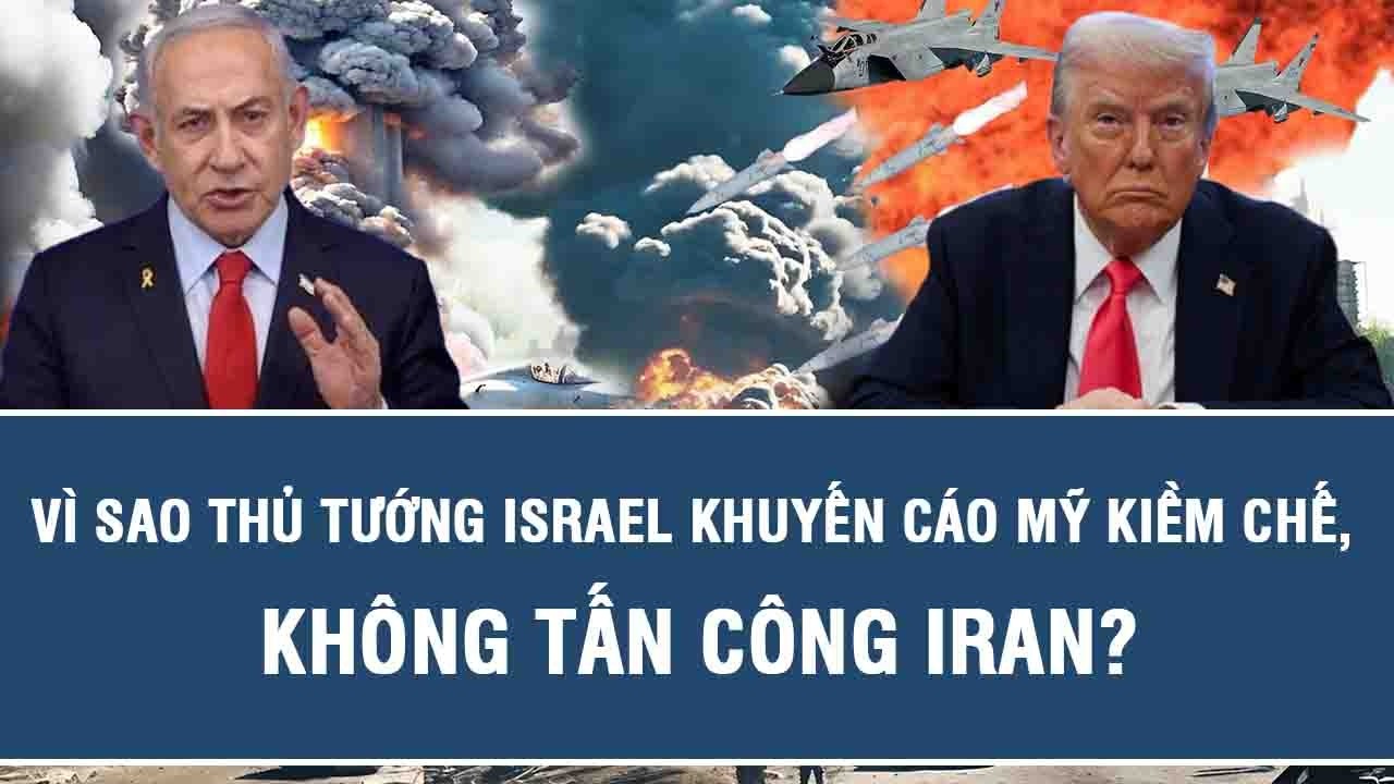Vấn đề hôm nay: Vì sao Thủ tướng Israel khuyến cáo Mỹ kiềm chế, không tấn công Iran?