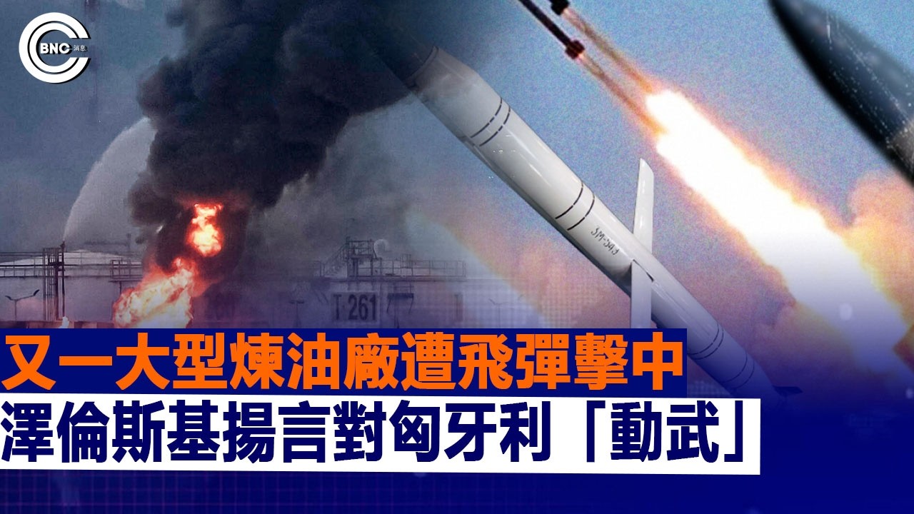 大型煉油廠再遭飛彈擊中；澤倫斯基警告對匈牙利動武 | 國際時事  | BNC新聞