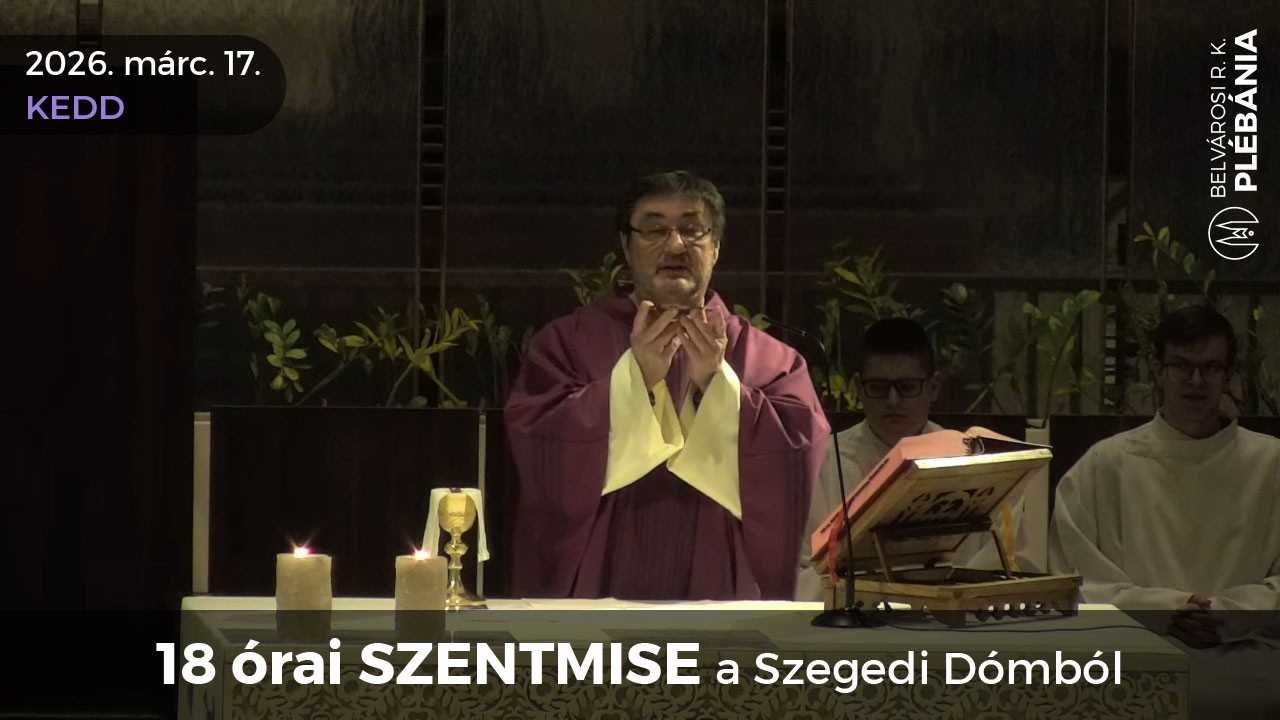 2026. március 17., kedd - 18 órai SZENTMISE a Szegedi Dómból