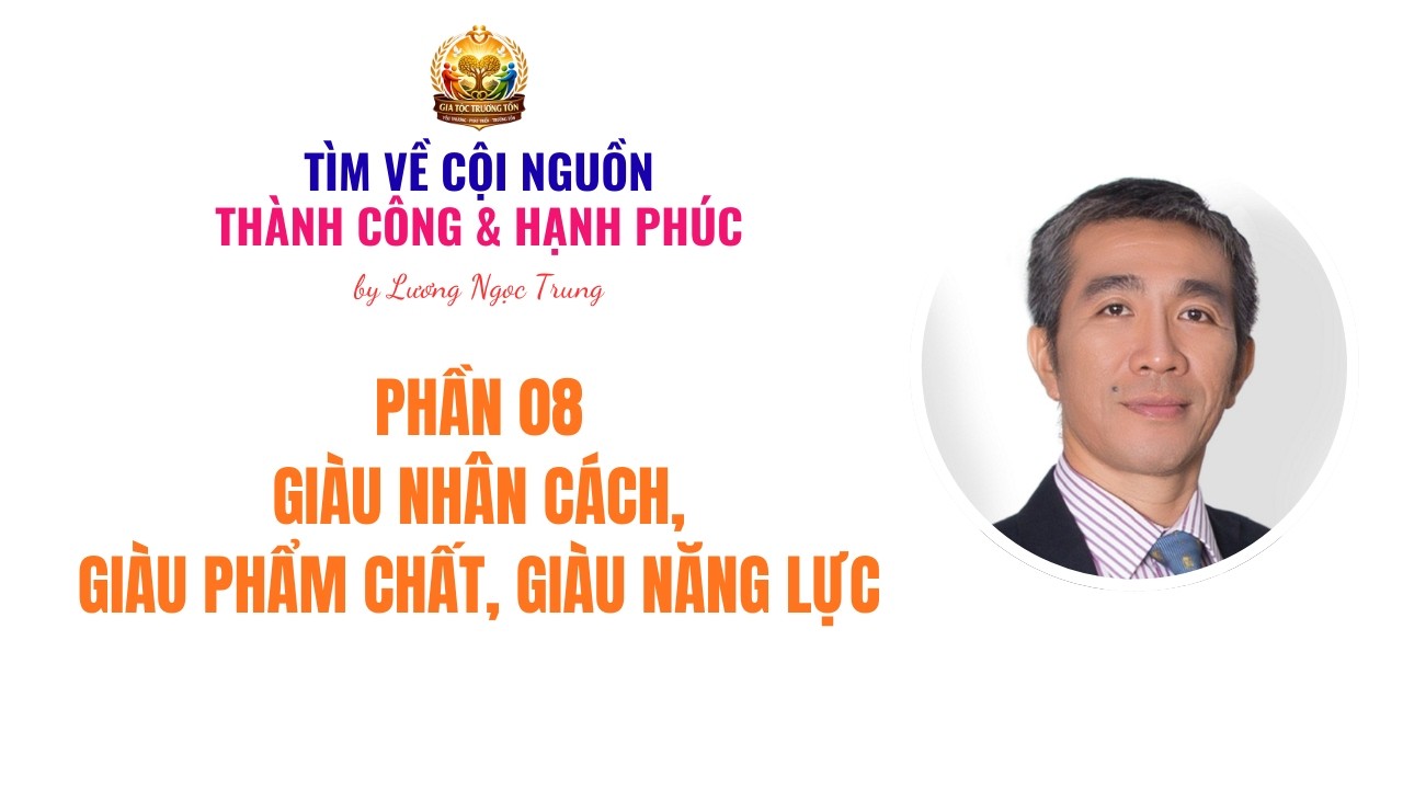 PHẦN 08 - GIÀU NHÂN CÁCH - GIÀU PHẨM CHẤT - GIÀU NĂNG LỰC | LƯƠNG NGỌC TRUNG