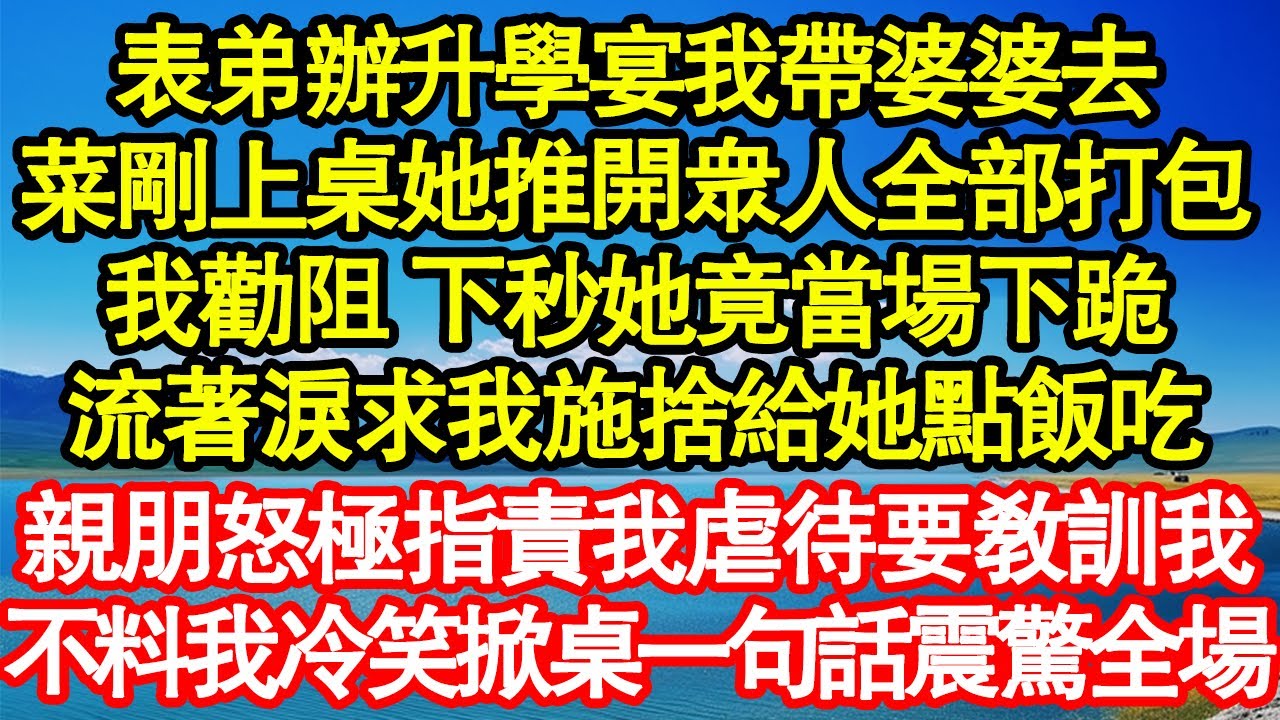 表弟辦升學宴我帶婆婆去，菜剛上桌她就推開眾人全部打包，我勸阻 下秒她竟當場下跪，流著淚求我施捨給她點飯吃，親朋怒極指責我虐待要教訓我，不料我冷笑掀桌一句話震驚全場真情故事會||老年故事||情感需求