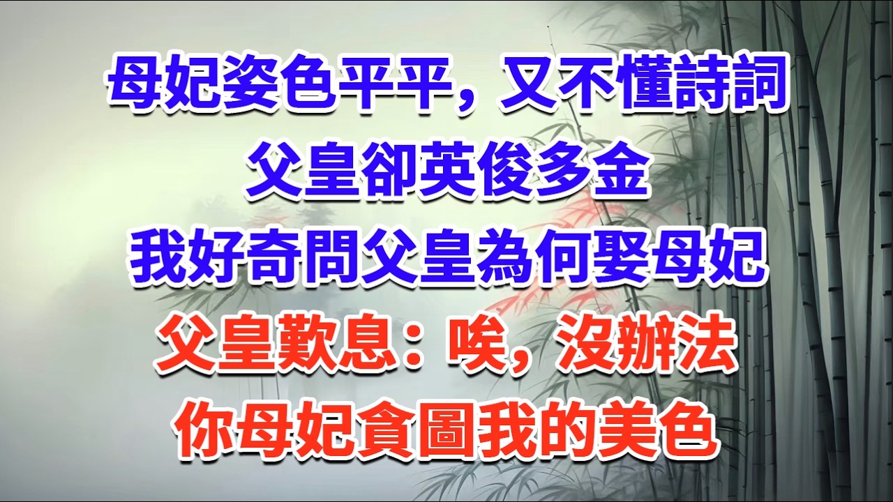 母妃姿色平平，又不懂詩詞，父皇卻英俊多金，我好奇問父皇為何娶母妃，父皇歎息：唉，沒辦法，你母妃貪圖我的美色#一口气看完 #完结爽文#宫墙往事#古言#大女主#甜宠#宫斗