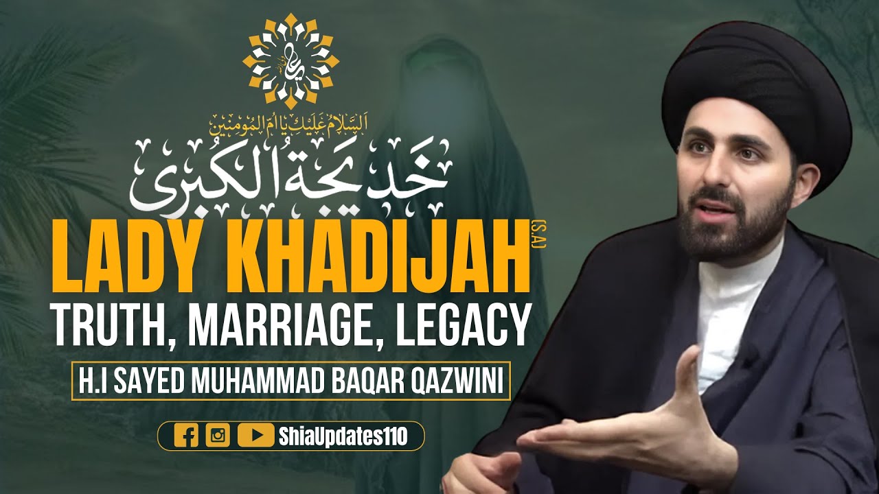 Lady Khadija(s.a): Truth, Marriage, Legacy | Sayed Muhammad Baqar Qazwini | ShiaUpdates110