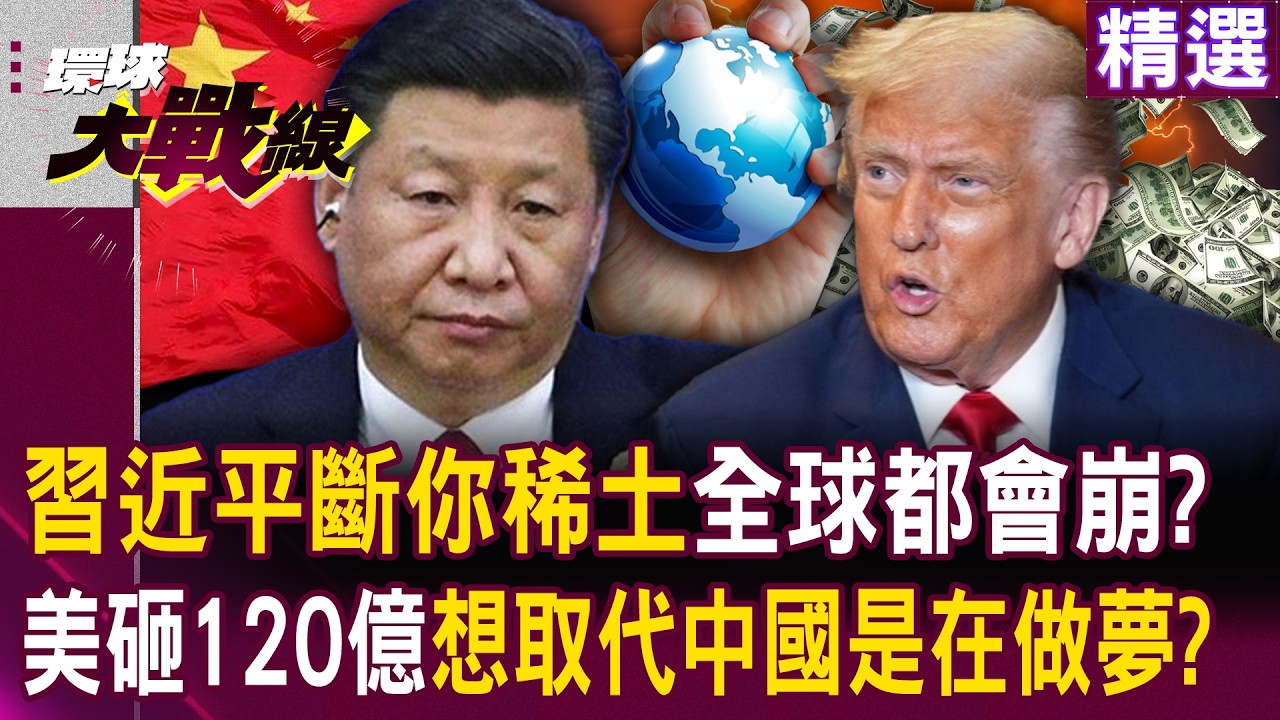 【精選】習近平斷你稀土「全球產業會死一片」？！川普砸120億就想取代中國是在做夢？！｜#環球大戰線 @環球大戰線