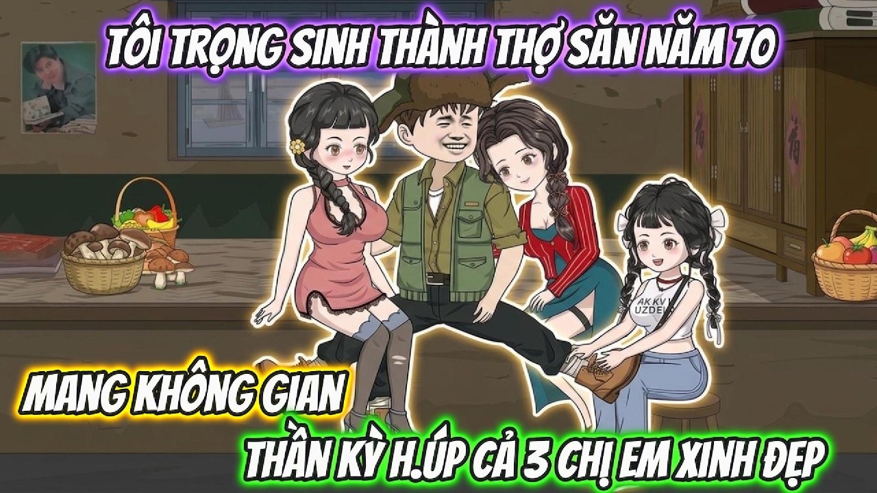 T&ocirc;i Trọng Sinh Th&agrave;nh Thợ Săn Năm 70, Mang Kh&ocirc;ng Gian Thần Kỳ H &uacute;p Cả 3 Chị Em Xinh Đẹp