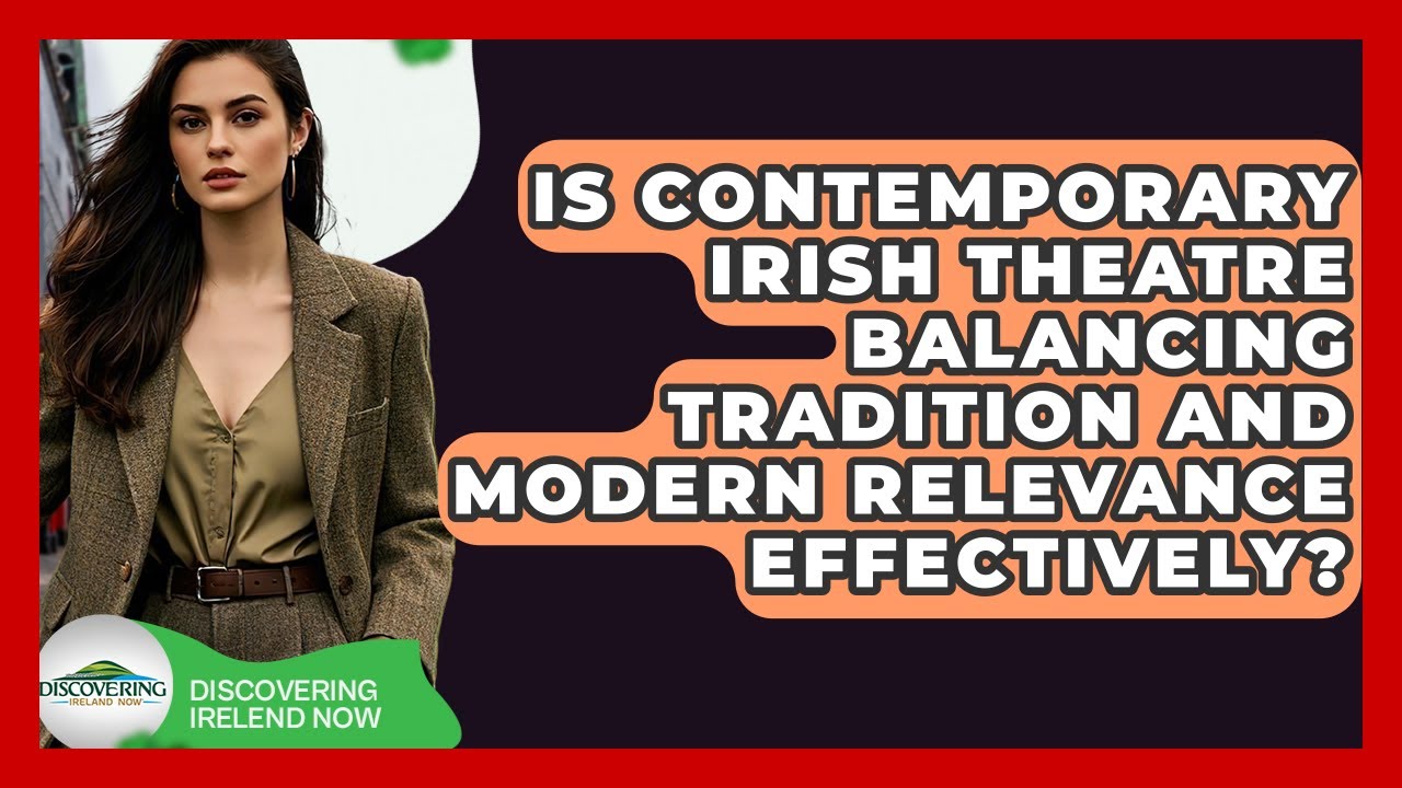 Is Contemporary Irish Theatre Balancing Tradition And Modern Relevance Effectively?