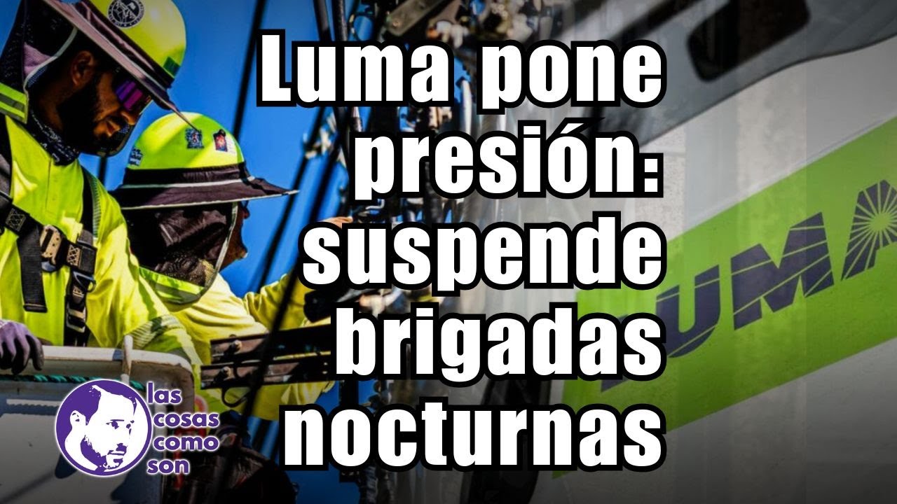 Luma pone presión: suspende brigadas nocturnas