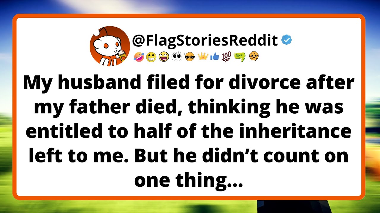 My husband filed for divorce after my father died, thinking he was entitled to half of the...