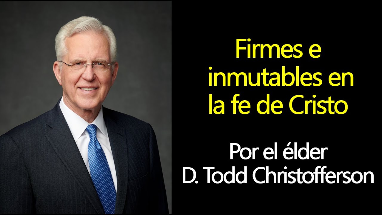 Firmes e inmutables en la fe de Cristo - Elder D. Todd Christofferson Fe en Dios Conferencia General