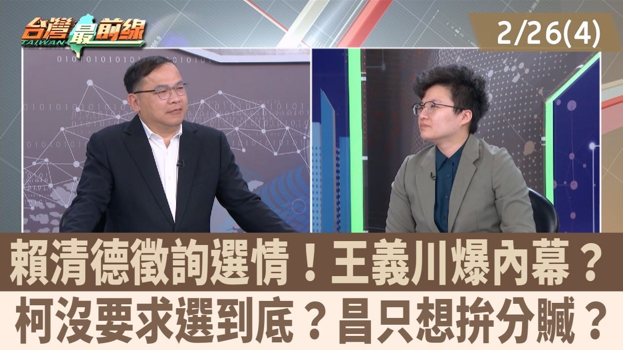 賴清德徵詢選情！王義川爆內幕？ 柯沒要求選到底？昌只想拚分贓？【台灣最前線 重點摘要】2026.02.26(4)