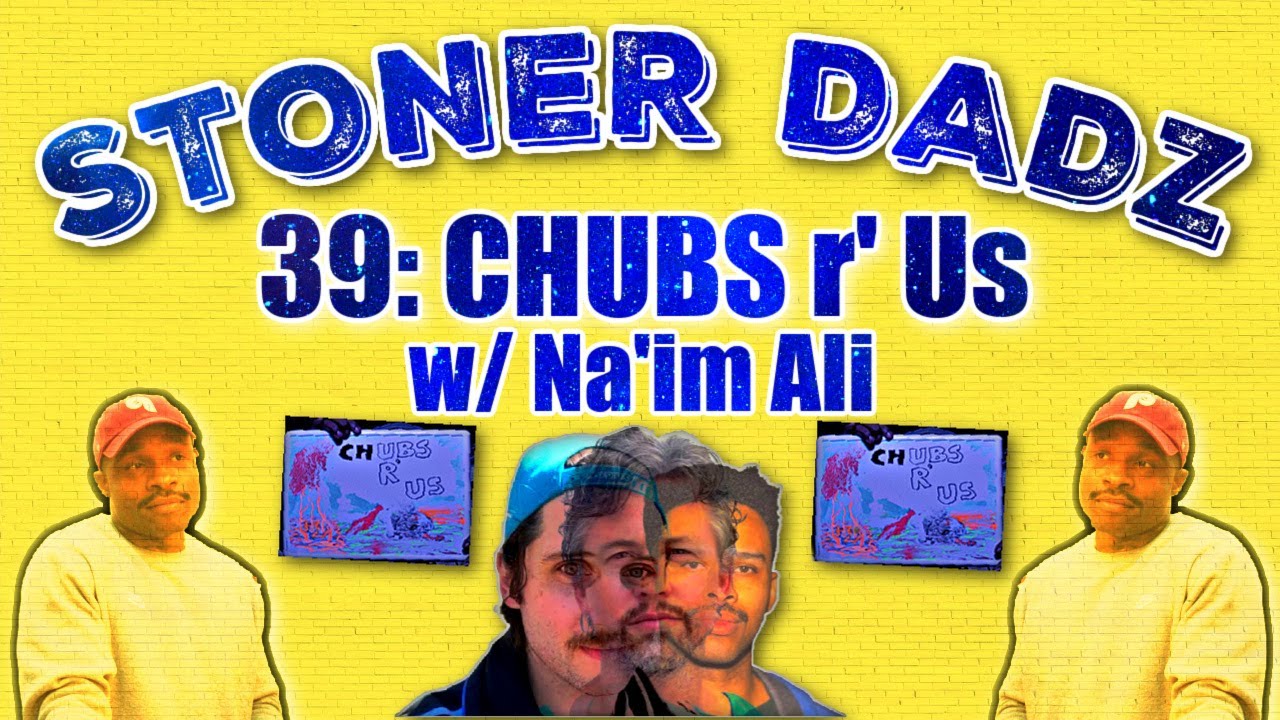 Stoner Dadz Ep 39 - Chubs R' Us w/Na'im Ali