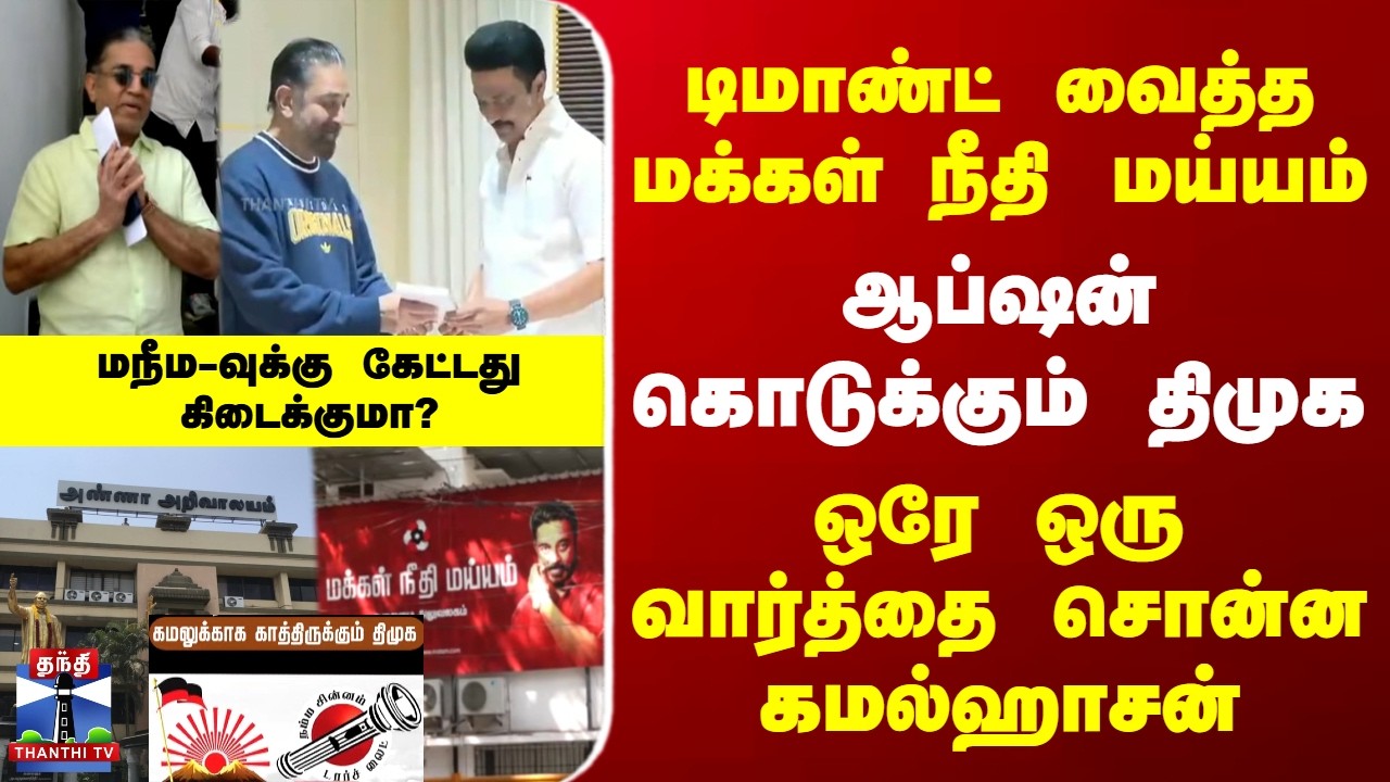 MNM | DMK | Alliance | TN Elections | டிமாண்ட் வைத்த மக்கள் நிதி மய்யம் - ஆப்ஷன் கொடுக்கும் திமுக