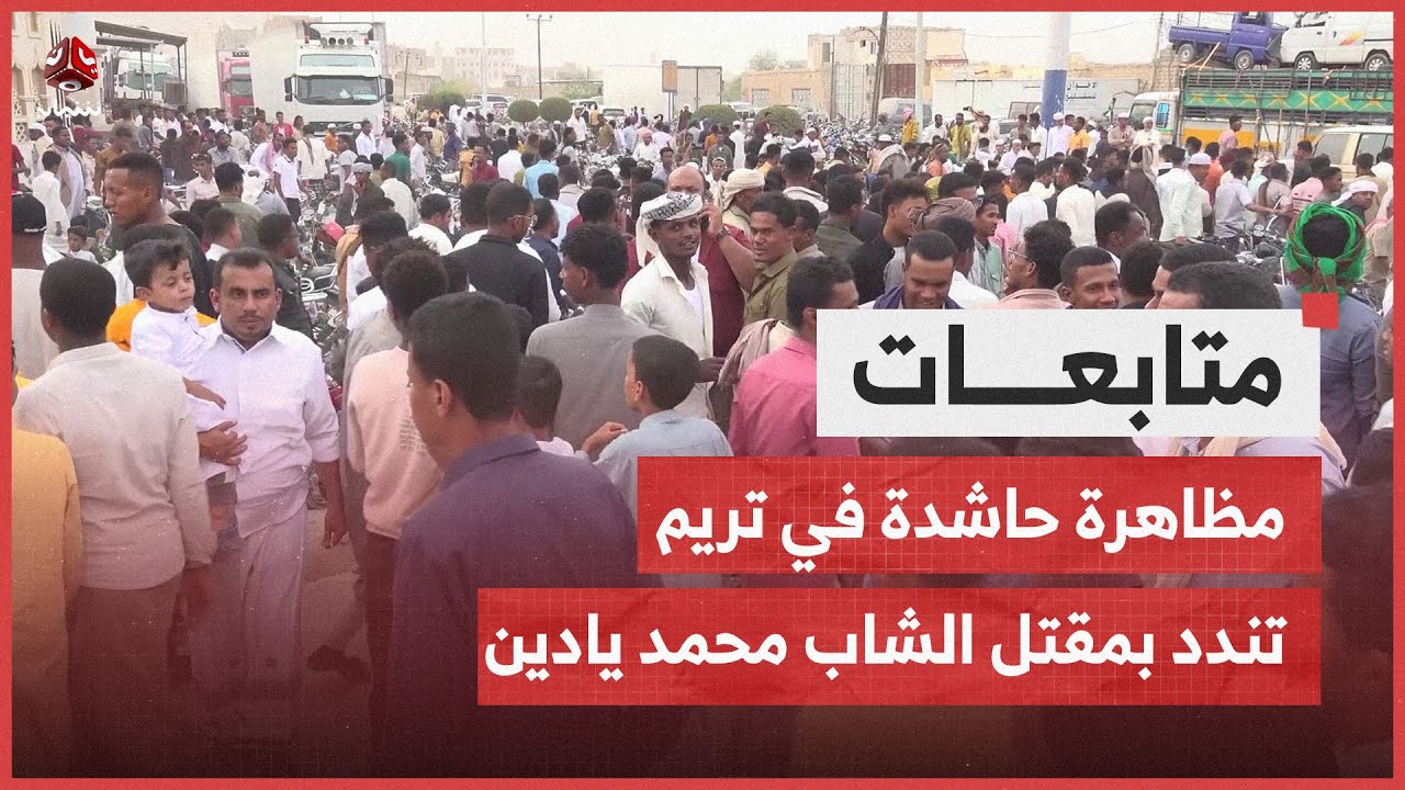 مظاهرة حاشدة في تريم تندد بمقتل الشاب محمد يادين وتطالب بمحاسبة المسؤولين