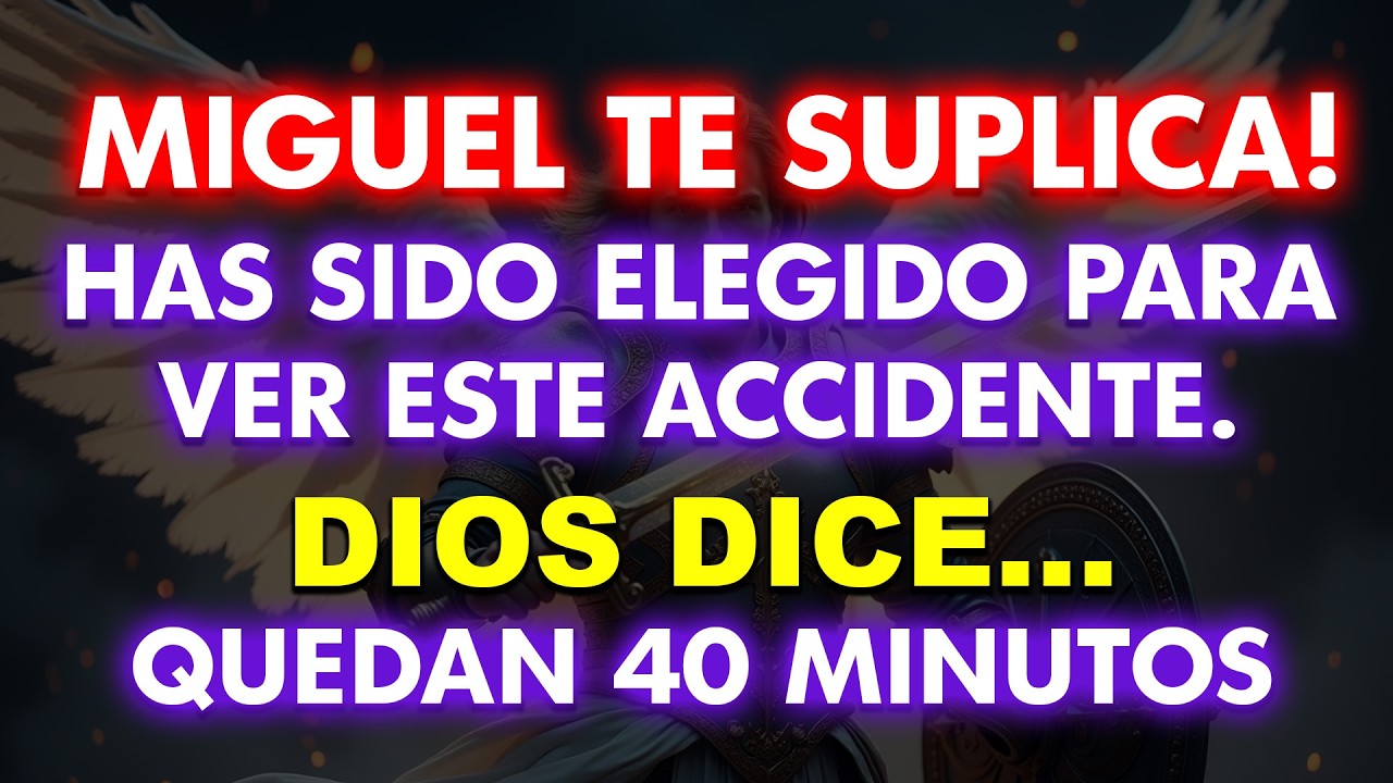 ARCÁNGEL MIGUEL te suplica. Has sido elegido para ver este accidente. Quedan 40 minutos Dios dice…