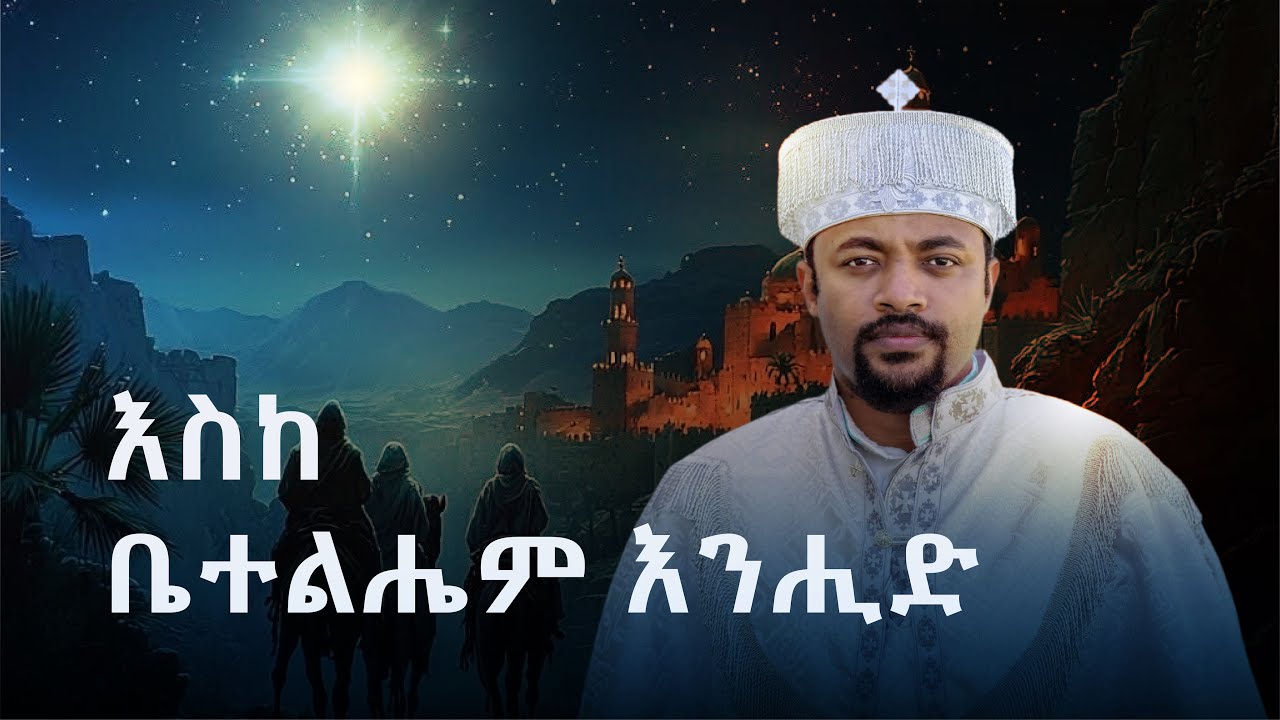 እስከ ቤተልሔም እንሒድ!   ዲ/ን ሄኖክ ኃይሌ  Let us now go even unto Bethlehem - Sermon by Deacon Henok Haile