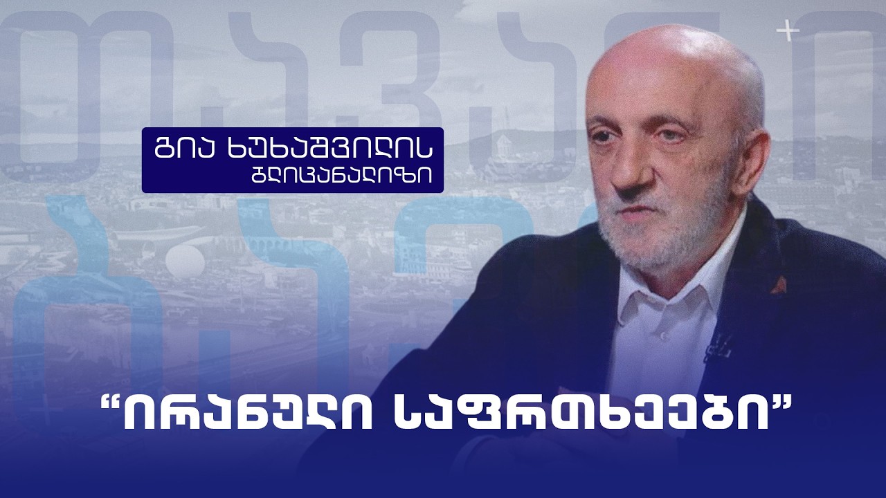 “ირანული საფრთხეები” - გია ხუხაშვილის ბლიცანალიზი