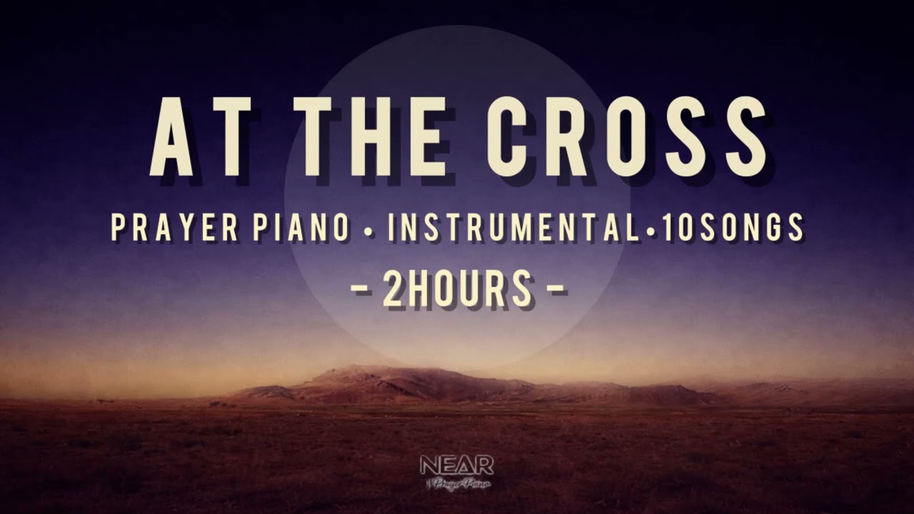 [2 HOURS] At the Cross | Prayer Piano Worship (Instrumental) | 10 Songs