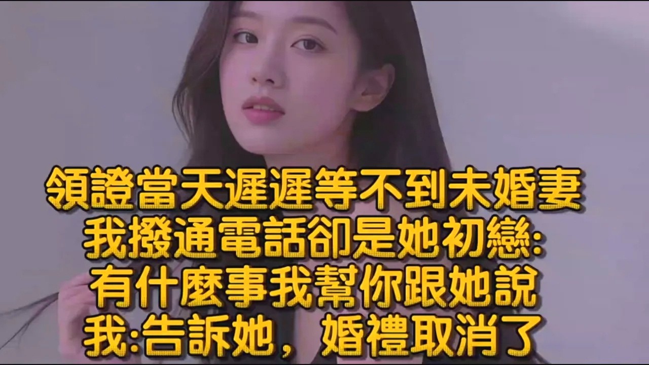 領證當天遲遲等不到未婚妻，我撥通電話卻是她初戀:有什麼事我幫你跟她說，我:告訴她，婚禮取消了