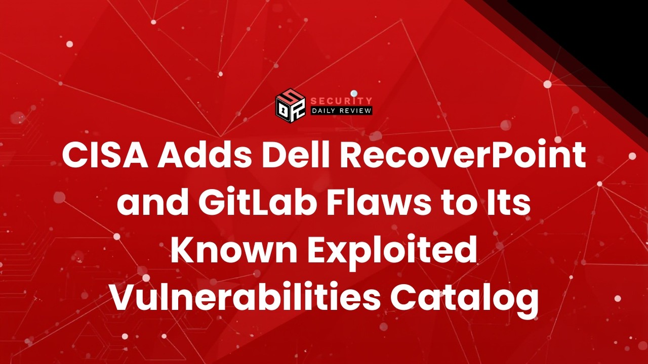 CISA Adds Dell RecoverPoint and GitLab Flaws to Its Known Exploited Vulnerabilities Catalog