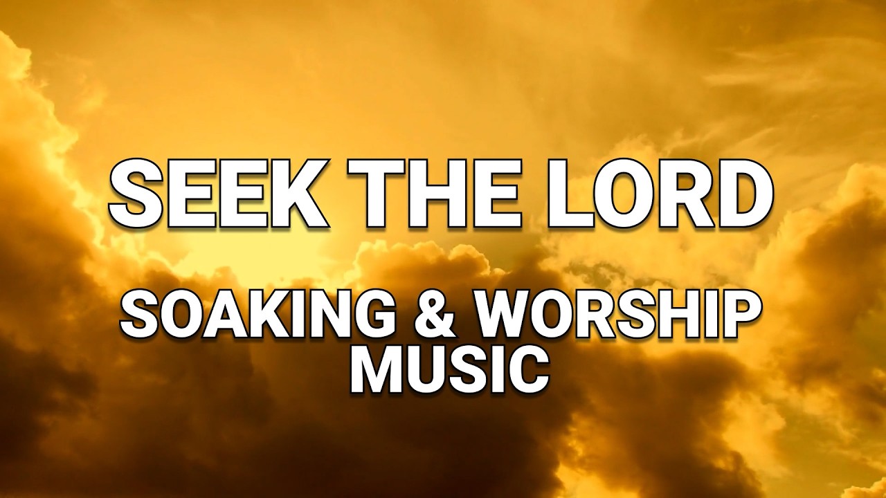Enter His Presence | Seek the Lord in Worship & Soaking Music