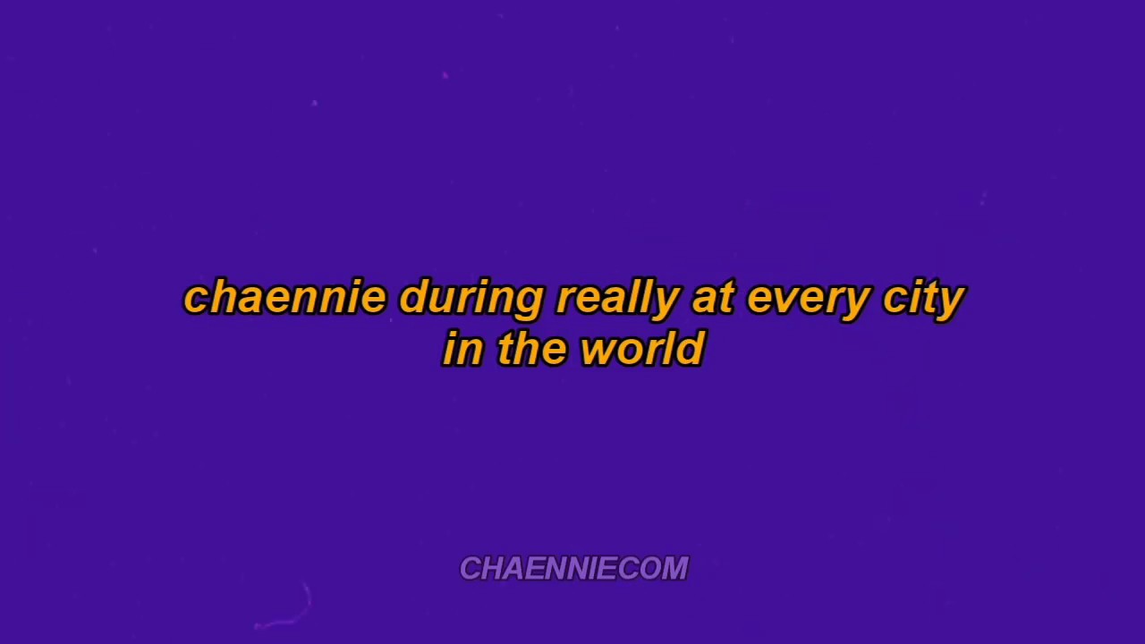 chaennie during really at every city in the world