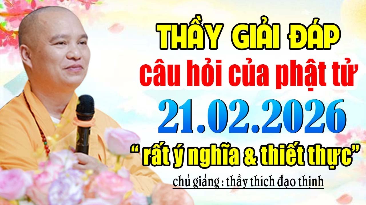 THẦY GIẢI ĐÁP CÂU HỎI CỦA PHẬT TỬ  21. 02.2026 rất ý nghĩa và thiết thực | Thầy Thích Đạo Thịnh
