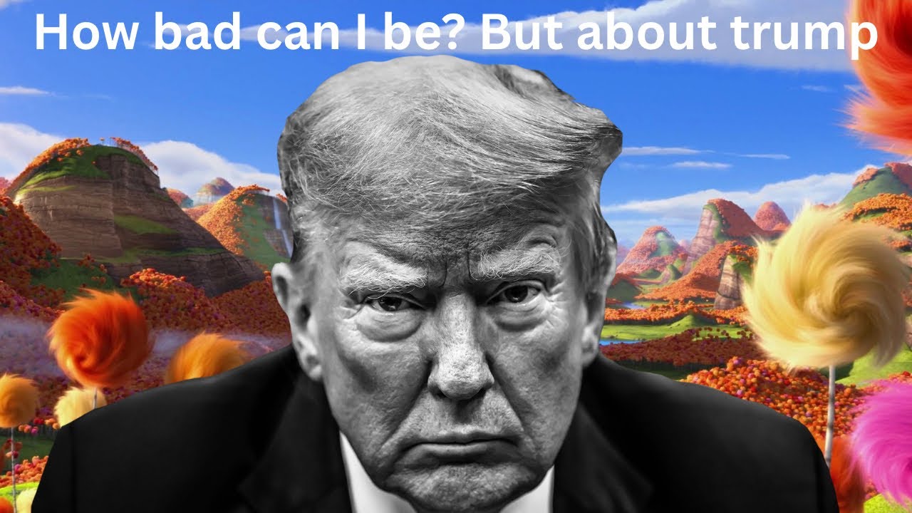 &ldquo;How Bad Can I Be?&rdquo; from the Lorax but about Donald Trump 
