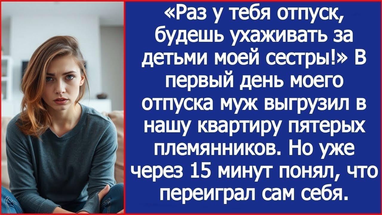 Раз у тебя отпуск, будешь ухаживать за детьми моей сестры! Заявил муж в первый день моего отпус